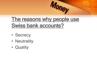 The reasons why people use
Swiss bank accounts?
• Secrecy
• Neutrality
• Quality
 