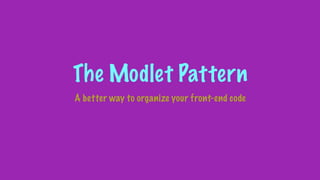 The Modlet Pattern
A better way to organize your front-end code
 