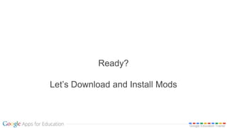 Google Education Trainer
Ready?
Let’s Download and Install Mods
 