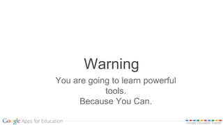 Google Education Trainer
Warning
You are going to learn powerful
tools.
Because You Can.
 