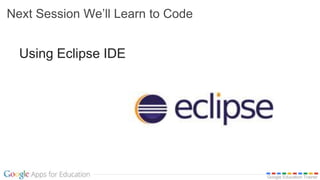 Google Education Trainer
Next Session We’ll Learn to Code
Using Eclipse IDE
 
