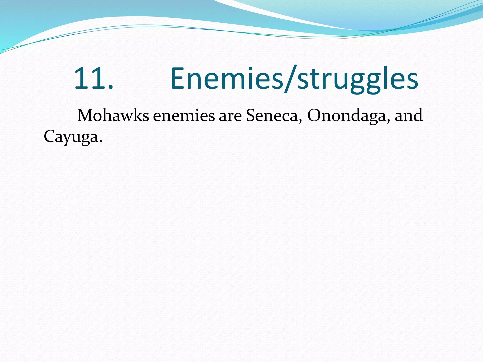 11. Enemies/struggles
Mohawks enemies are Seneca, Onondaga, and
Cayuga.
 