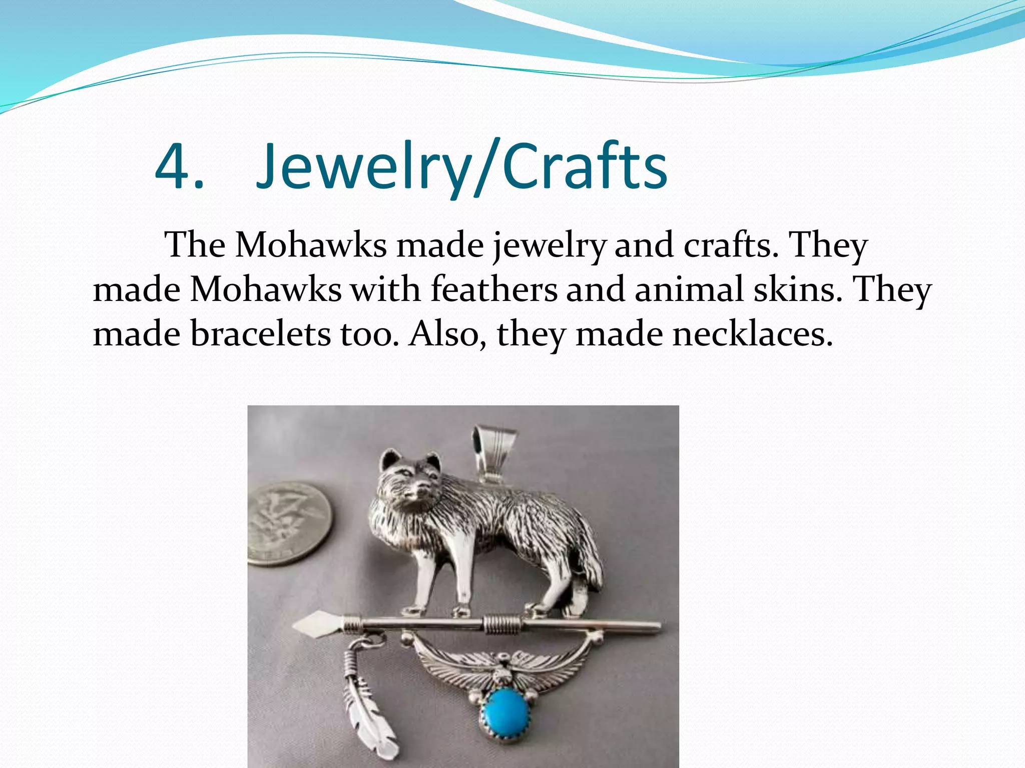 4. Jewelry/Crafts
The Mohawks made jewelry and crafts. They
made Mohawks with feathers and animal skins. They
made bracelets too. Also, they made necklaces.
 