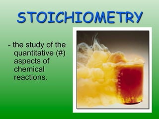 STOICHIOMETRY
- the study of the
   quantitative (#)
   aspects of
   chemical
   reactions.
 