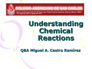 Understanding
     Chemical
     Reactions
QBA Miguel A. Castro Ramírez
 