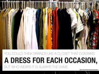 YOU COULD THINK BRANDS LIKE A CLOSET THAT CONTAINS

A DRESS FOR EACH OCCASION,
BUT WHO WEARS IT IS ALWAYS THE SAME.
      ...