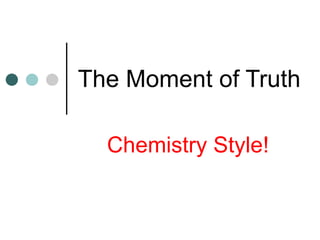 The Moment of Truth Chemistry Style! 
