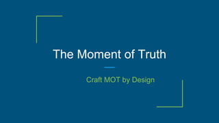 The Moment of Truth
Craft MOT by Design
 