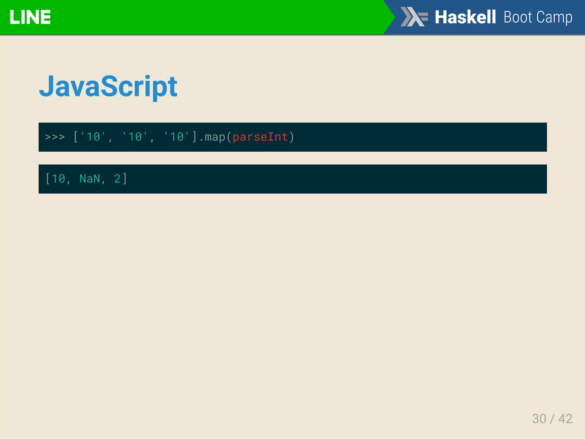JavaScript
>>> ['10', '10', '10'].map(parseInt)
[10, NaN, 2]
30 / 42
 