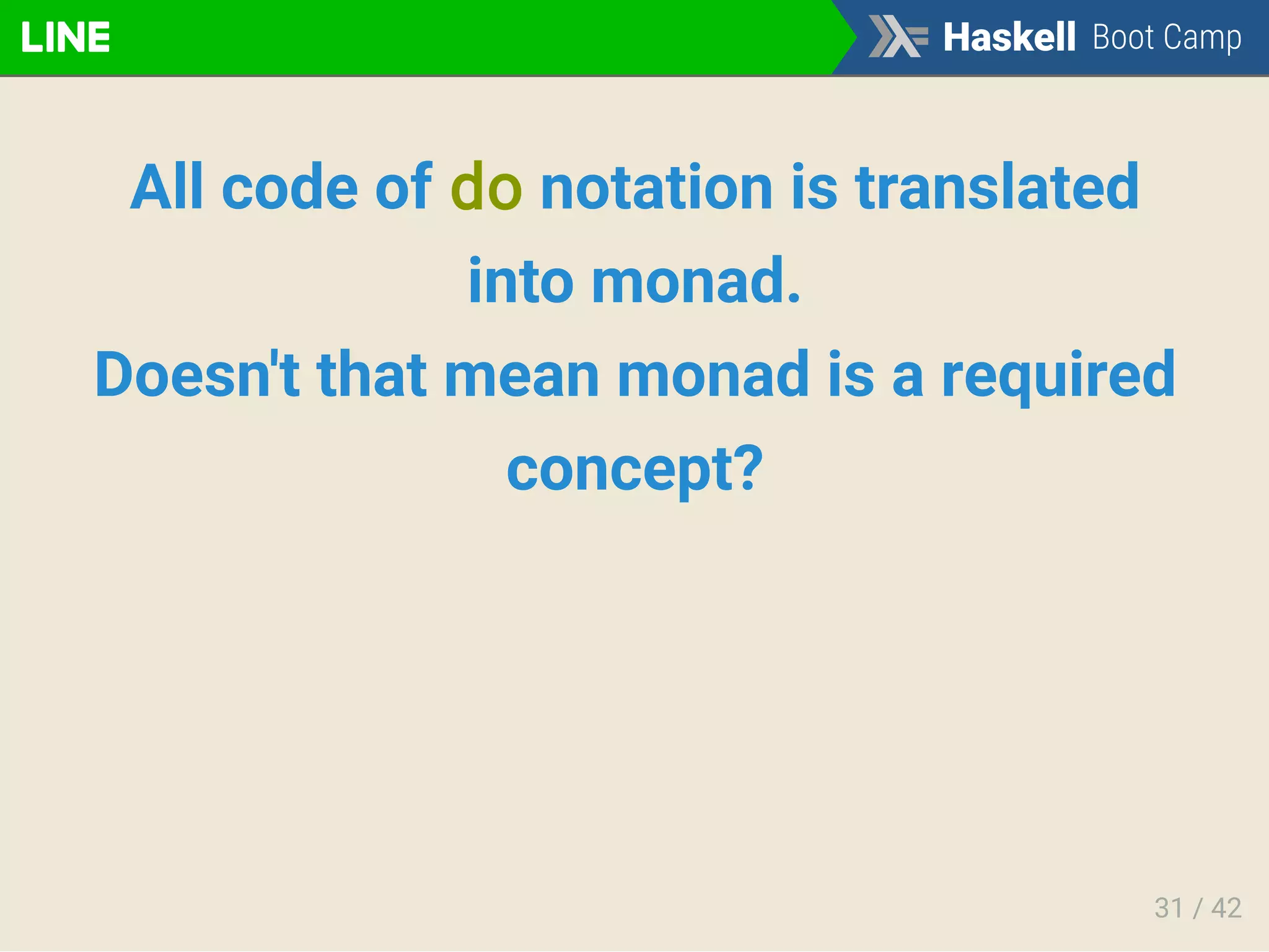All code of do notation is translated
into monad.
Doesn't that mean monad is a required
concept?
31 / 42
 
