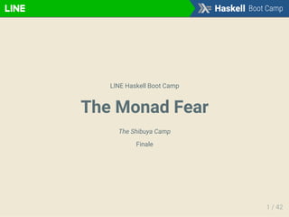 LINE Haskell Boot Camp
The Monad Fear
The Shibuya Camp
Finale
1 / 42
 