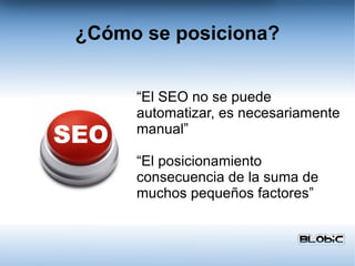 ¿Cómo se posiciona? “El SEO no se puede automatizar, es necesariamente manual” “El posicionamiento consecuencia de la suma de muchos pequeños factores” 