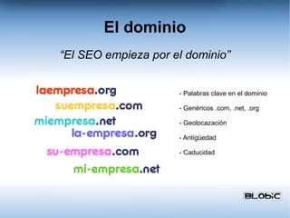El dominio - Palabras clave en el dominio - Genéricos .com, .net, .org - Geolocazación - Antigüedad - Caducidad “ El SEO empieza por el dominio” 