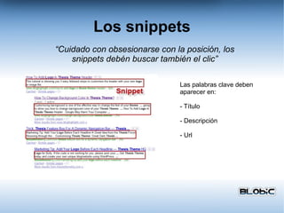 Los snippets Las palabras clave deben  aparecer en: - Título - Descripción - Url “ Cuidado con obsesionarse con la posición, los snippets debén buscar también el clic” 