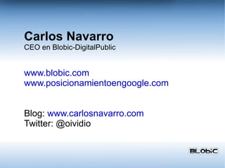 Carlos Navarro CEO en Blobic-DigitalPublic www.blobic.com www.posicionamientoengoogle.com Blog:  www.carlosnavarro.com Twitter: @oividio 