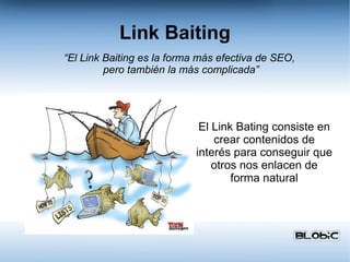 Link Baiting “ El Link Baiting es la forma más efectiva de SEO,  pero también la más complicada” El Link Bating consiste en crear contenidos de interés para conseguir que otros nos enlacen de forma natural 