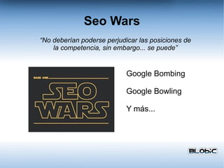 Seo Wars Google Bombing Google Bowling Y más... “ No deberían poderse perjudicar las posiciones de la competencia, sin embargo... se puede” 