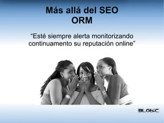 Más allá del SEO ORM “Esté siempre alerta monitorizando continuamento su reputación online” 