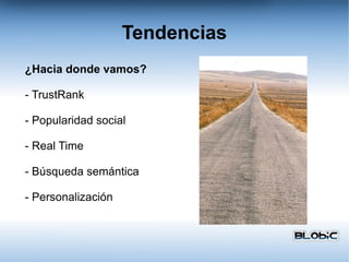Tendencias ¿Hacia donde vamos? - TrustRank - Popularidad social - Real Time - Búsqueda semántica - Personalización 