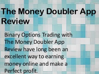 The Money Doubler App
Review
Binary Options Trading with
The Money Doubler App
Review have long been an
excellent way to earning
money online and make a
Perfect profit.
 