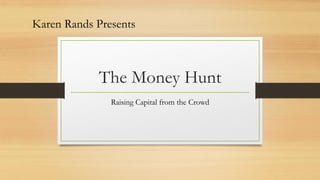 The Money Hunt
Raising Capital from the Crowd
Karen Rands Presents
 