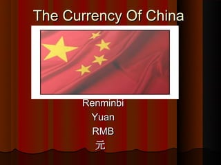 The Currency Of China




      Renminbi
       Yuan
        RMB
        Ԫ
 