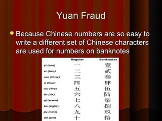 Yuan Fraud
? Because Chinese numbers are so easy to
 write a different set of Chinese characters
 are used for numbers on banknotes
 