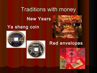 Traditions with money
       New Years
Ya sheng coin


                Red envelopes
 