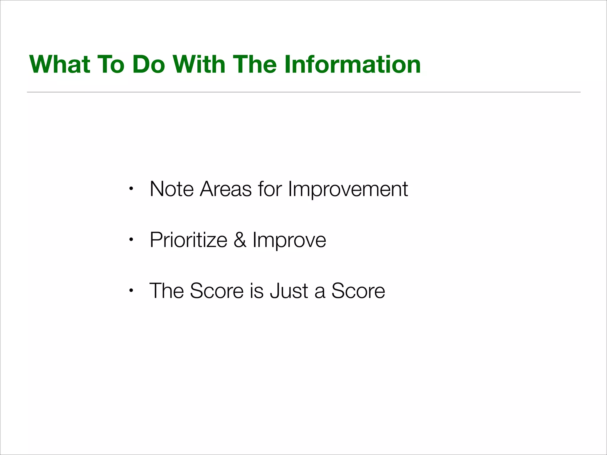 What To Do With The Information

•

Note Areas for Improvement

•

Prioritize & Improve

•

The Score is Just a Score

 