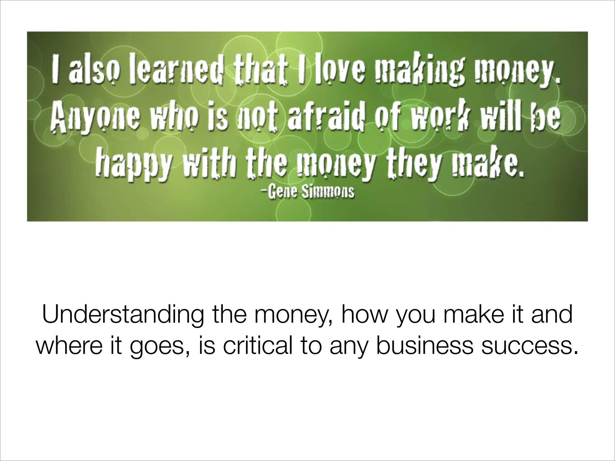 Understanding the money, how you make it and
where it goes, is critical to any business success.

 