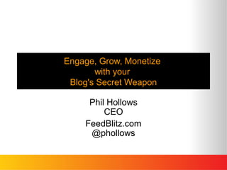 Engage, Grow, Monetize
with your
Blog's Secret Weapon
Phil Hollows
CEO
FeedBlitz.com
@phollows
 