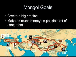 Mongol Goals
• Create a big empire
• Make as much money as possible off of
conquests
 