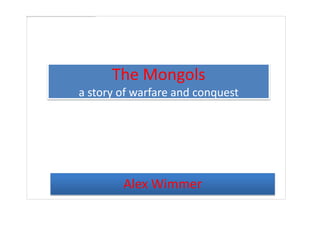 The Mongols
a story of warfare and conquest




        Alex Wimmer
 