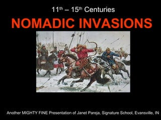 NOMADIC INVASIONS
11th
– 15th
Centuries
Another MIGHTY FINE Presentation of Janet Pareja, Signature School, Evansville, IN
 