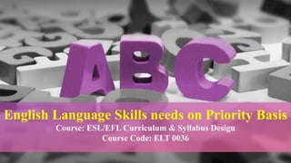 English Language Skills needs on Priority Basis
Course: ESL/EFL Curriculum & Syllabus Design
Course Code: ELT 0036
 