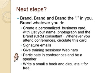 So, that’s it for now…start your journey towards Personal Branding!Please email your comments/ suggestions to shripriya.subramanian@gmail.com