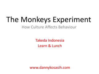 The Monkeys Experiment
   How Culture Affects Behaviour


          Takeda Indonesia
           Learn & Lunch




       www.dannykosasih.com
 