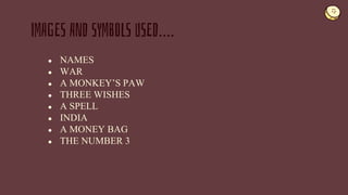 ● NAMES
● WAR
● A MONKEY’S PAW
● THREE WISHES
● A SPELL
● INDIA
● A MONEY BAG
● THE NUMBER 3
IMAGES AND SYMBOLS USED….
 