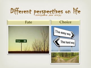 Different perspectives on life
Fate Choice
‫מבט‬ ‫נקודות‬,‫פרספקטיבות‬
 