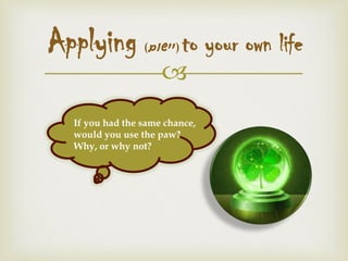 
Applying (‫)יישום‬ to your own life
If you had the same chance,
would you use the paw?
Why, or why not?
 