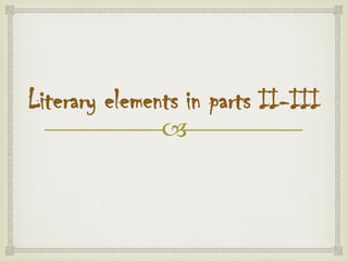 
Literary elements in parts II-III
 