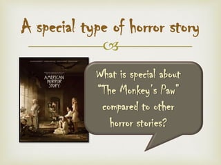 
A special type of horror story
What is special about
“The Monkey’s Paw”
compared to other
horror stories?
 