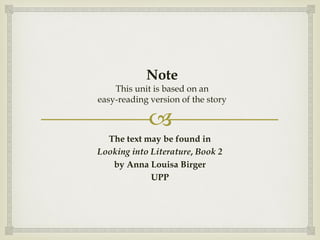 
Note
This unit is based on an
easy-reading version of the story
The text may be found in
Looking into Literature, Book 2
by Anna Louisa Birger
UPP
 