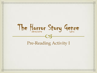 
The Horror Story Genre
Pre-Reading Activity I
‫ז‬'‫אנר‬‫אימה‬/‫זוועה‬
 
