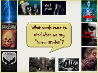 What words come to
mind when we say
“horror stories”?
 