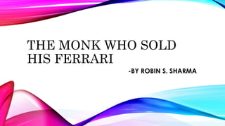 THE MONK WHO SOLD 
HIS FERRARI 
-BY ROBIN S. SHARMA 
 