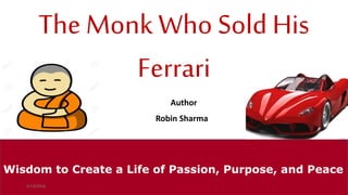 The Monk Who Sold His
Ferrari
courtesy : Robin Sharma ( Author ) 1
Wisdom to Create a Life of Passion, Purpose, and Peace
5/13/2016
Author
Robin Sharma
 