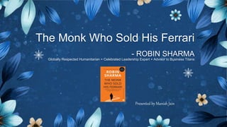 The Monk Who Sold His Ferrari
- ROBIN SHARMA
Globally Respected Humanitarian + Celebrated Leadership Expert + Advisor to Business Titans
Presented by Manish Jain
 