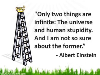 "Only two things are
                     infinite: The universe
                     and human stupidity.
                     And I am not so sure
                     about the former.”
                             - Albert Einstein

www.nalakainfo.com
 