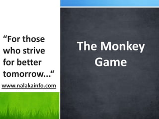 “For those
who strive           The Monkey
for better              Game
tomorrow...“
www.nalakainfo.com
 